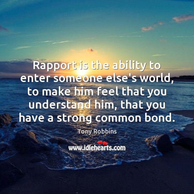 Rapport is the ability to enter someone else’s world, to make him Tony Robbins Picture Quote