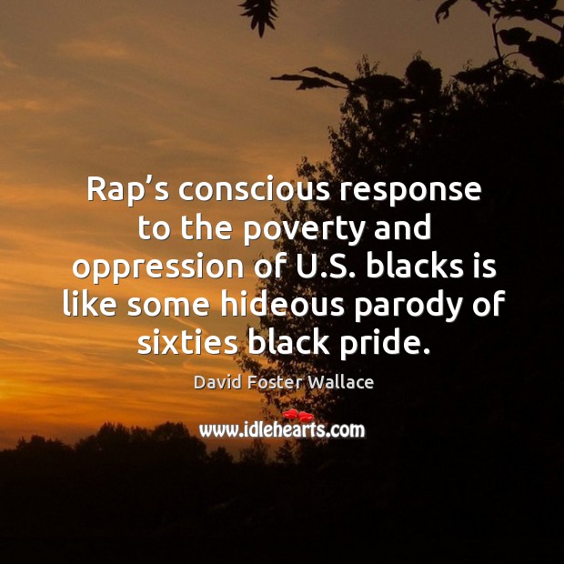 Rap’s conscious response to the poverty and oppression of u.s. Blacks is like some David Foster Wallace Picture Quote
