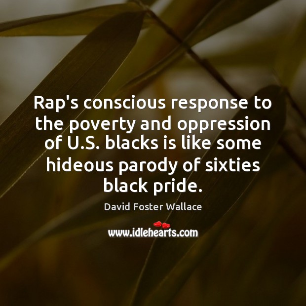 Rap’s conscious response to the poverty and oppression of U.S. blacks David Foster Wallace Picture Quote