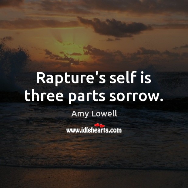 Rapture’s self is three parts sorrow. Amy Lowell Picture Quote