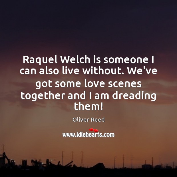 Raquel Welch is someone I can also live without. We’ve got some Oliver Reed Picture Quote
