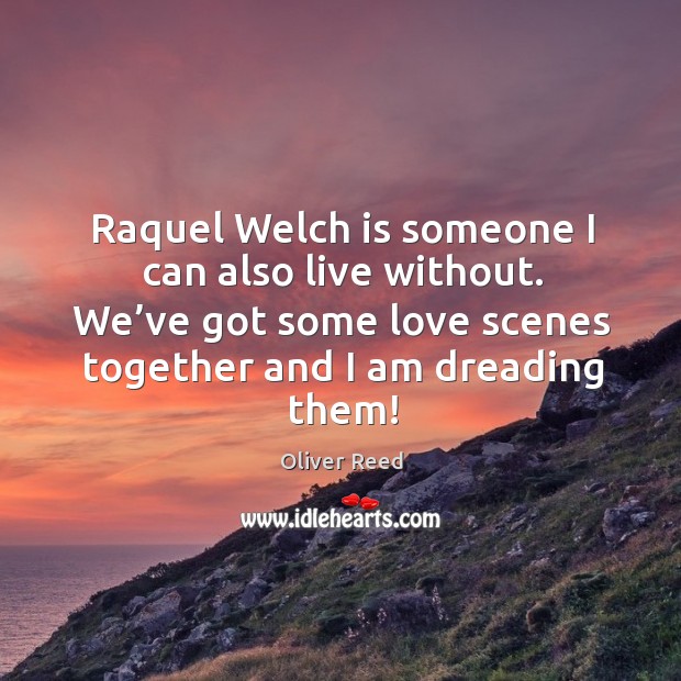 Raquel welch is someone I can also live without. We’ve got some love scenes together and I am dreading them! Image
