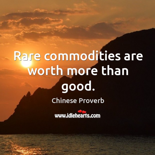 Rare commodities are worth more than good. Chinese Proverbs Image