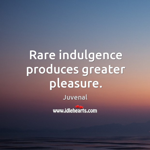 Rare indulgence produces greater pleasure. Juvenal Picture Quote