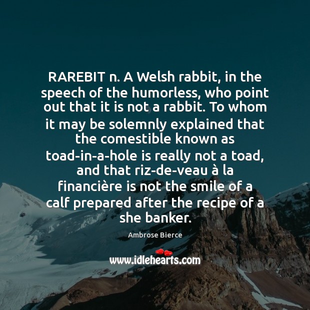 RAREBIT n. A Welsh rabbit, in the speech of the humorless, who Image