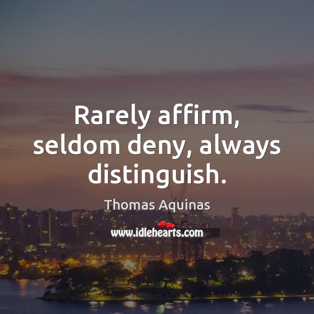 Rarely affirm, seldom deny, always distinguish. Thomas Aquinas Picture Quote