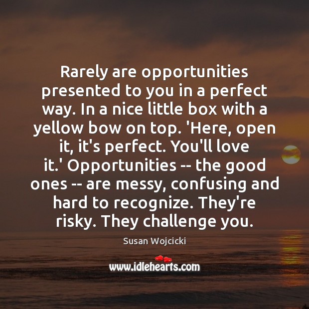 Rarely are opportunities presented to you in a perfect way. In a Susan Wojcicki Picture Quote