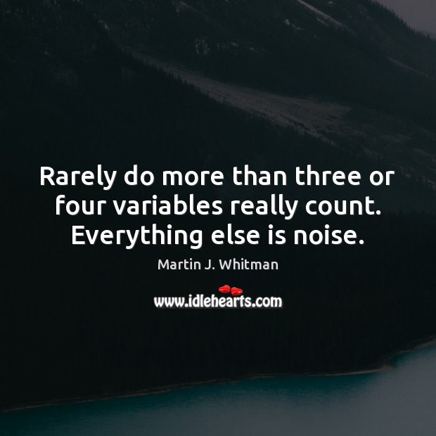 Rarely do more than three or four variables really count. Everything else is noise. Martin J. Whitman Picture Quote