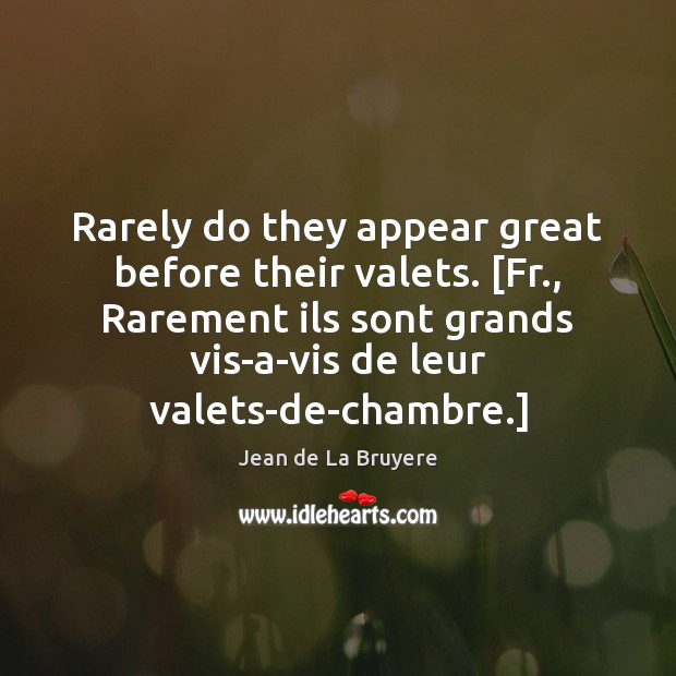 Rarely do they appear great before their valets. [Fr., Rarement ils sont Image