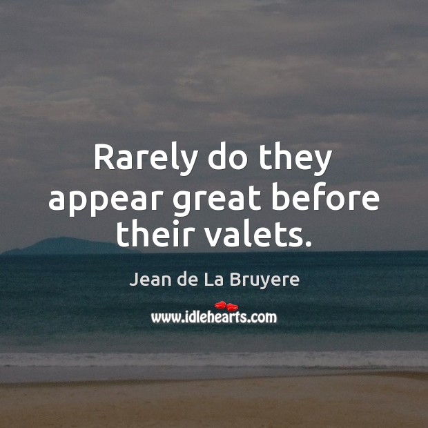 Rarely do they appear great before their valets. Jean de La Bruyere Picture Quote