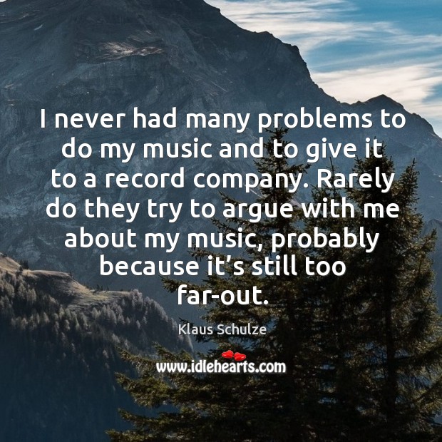 Rarely do they try to argue with me about my music, probably because it’s still too far-out. Klaus Schulze Picture Quote