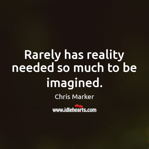 Rarely has reality needed so much to be imagined. Chris Marker Picture Quote