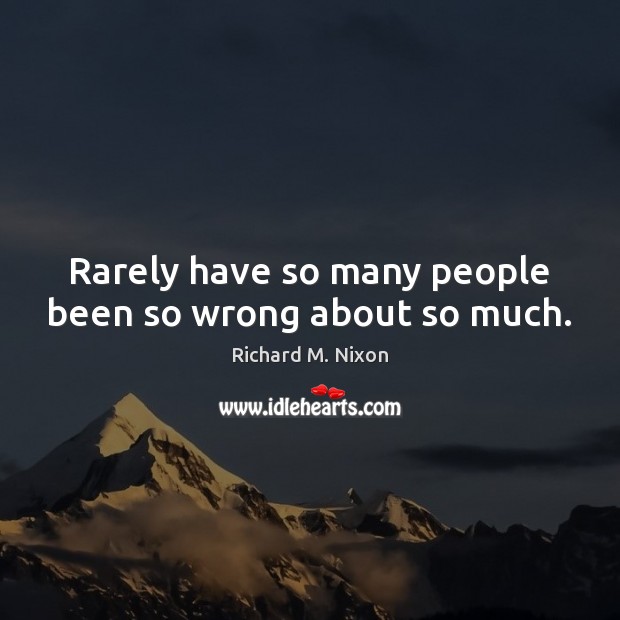 Rarely have so many people been so wrong about so much. Richard M. Nixon Picture Quote