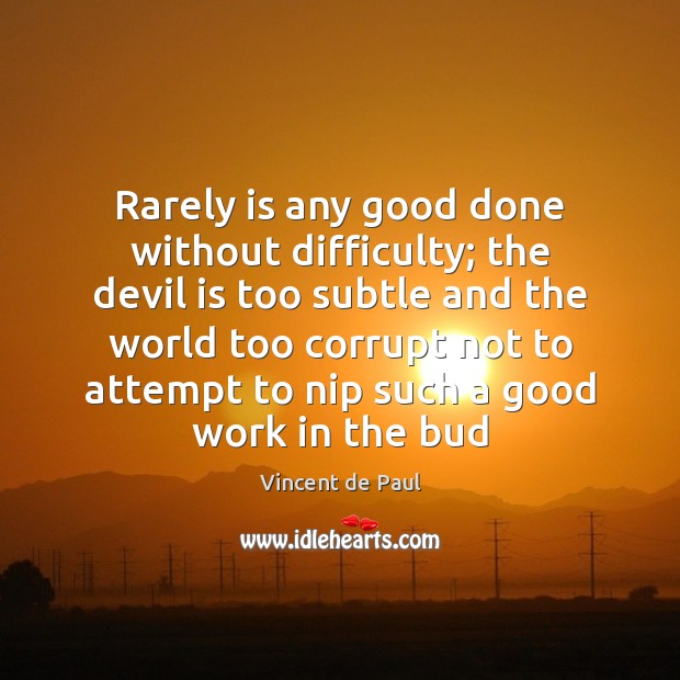 Rarely is any good done without difficulty; the devil is too subtle Vincent de Paul Picture Quote