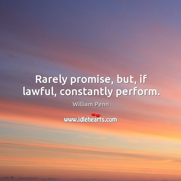Rarely promise, but, if lawful, constantly perform. William Penn Picture Quote