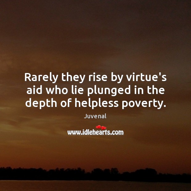 Rarely they rise by virtue’s aid who lie plunged in the depth of helpless poverty. Juvenal Picture Quote