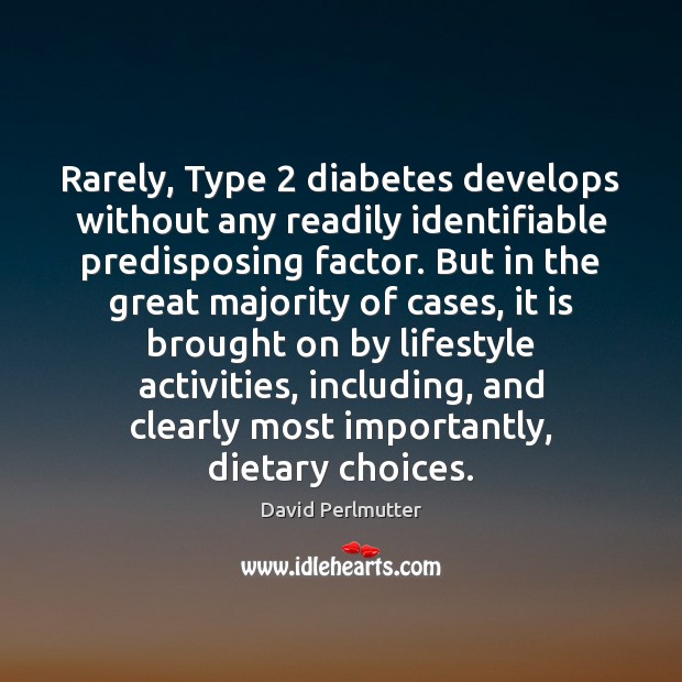 Rarely, Type 2 diabetes develops without any readily identifiable predisposing factor. But in David Perlmutter Picture Quote