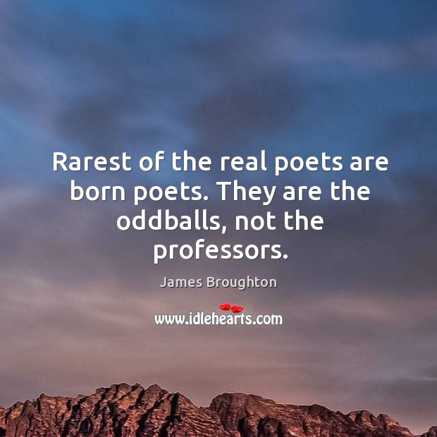 Rarest of the real poets are born poets. They are the oddballs, not the professors. James Broughton Picture Quote