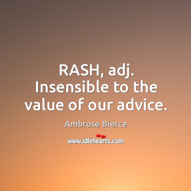 Rash, adj. Insensible to the value of our advice. Ambrose Bierce Picture Quote