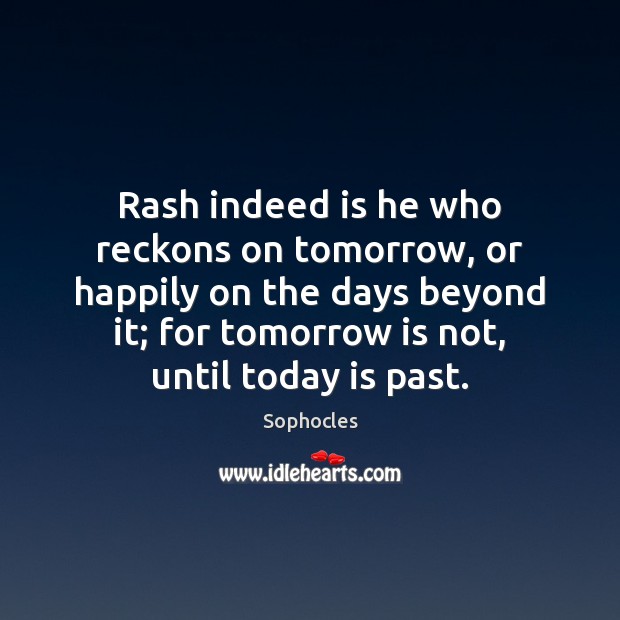 Rash indeed is he who reckons on tomorrow, or happily on the Sophocles Picture Quote