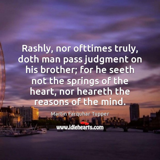 Rashly, nor ofttimes truly, doth man pass judgment on his brother; for Martin Farquhar Tupper Picture Quote