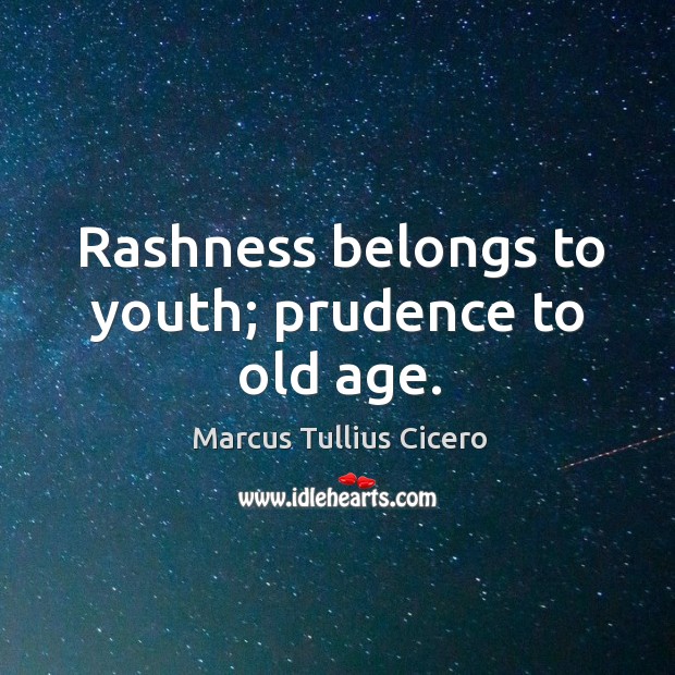Rashness belongs to youth; prudence to old age. Image