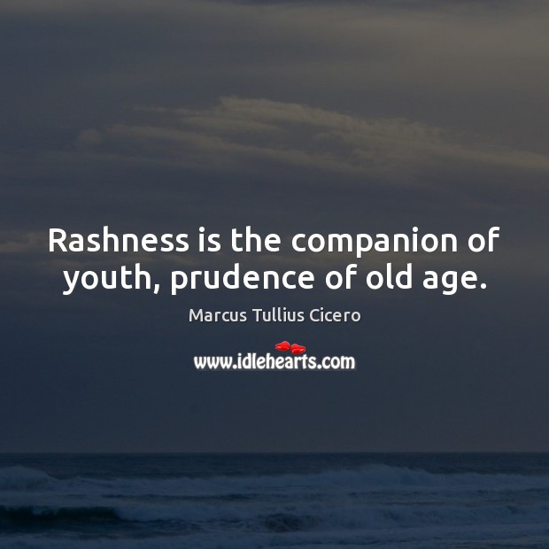 Rashness is the companion of youth, prudence of old age. Image