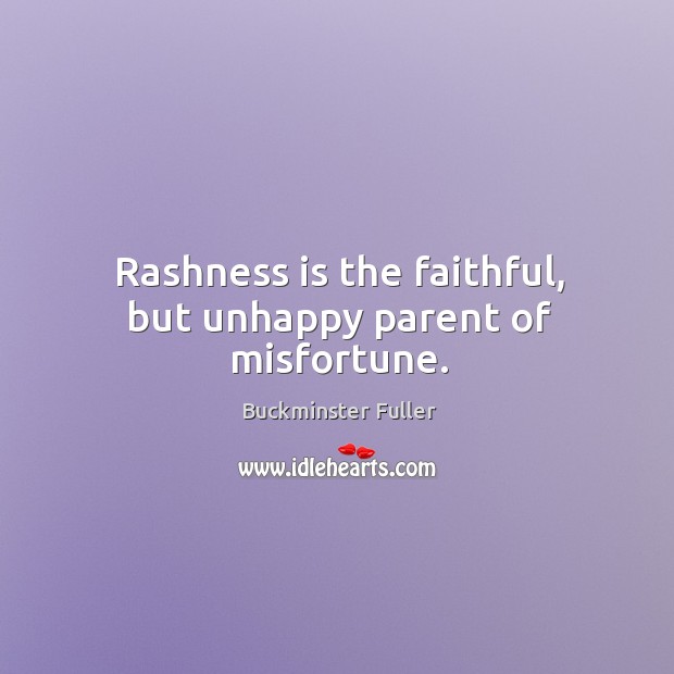 Rashness is the faithful, but unhappy parent of misfortune. Buckminster Fuller Picture Quote