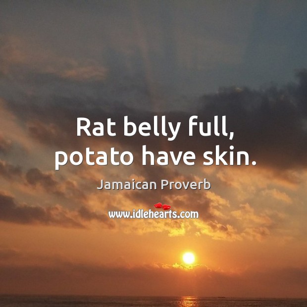 Rat belly full, potato have skin. Jamaican Proverbs Image