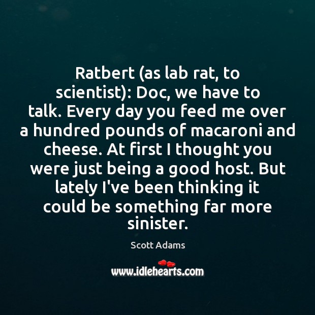 Ratbert (as lab rat, to scientist): Doc, we have to talk. Every Scott Adams Picture Quote