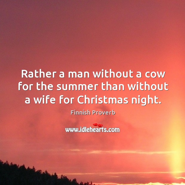 Rather a man without a cow for the summer than without a wife for christmas night. Image