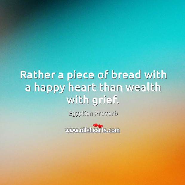 Rather a piece of bread with a happy heart than wealth with grief. Egyptian Proverbs Image