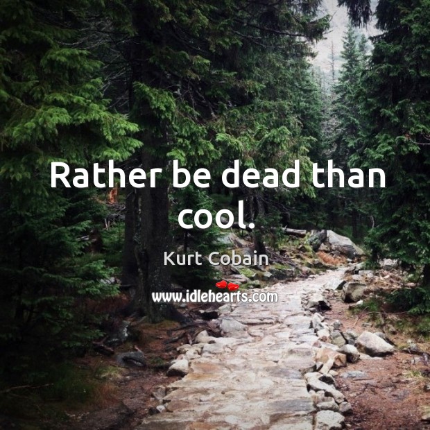 Rather be dead than cool. Kurt Cobain Picture Quote