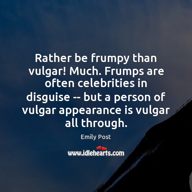 Rather be frumpy than vulgar! Much. Frumps are often celebrities in disguise Emily Post Picture Quote