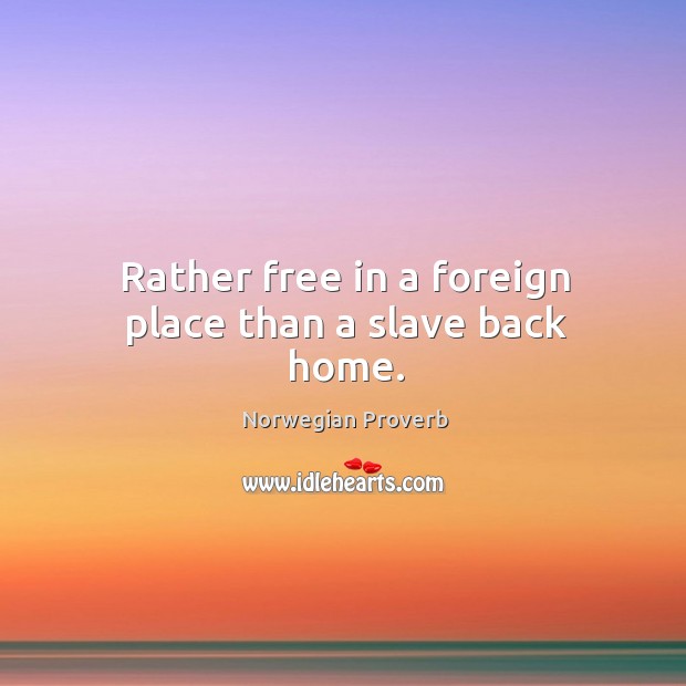 Rather free in a foreign place than a slave back home. Norwegian Proverbs Image