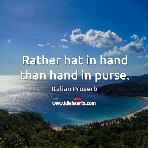 Rather hat in hand than hand in purse. Image