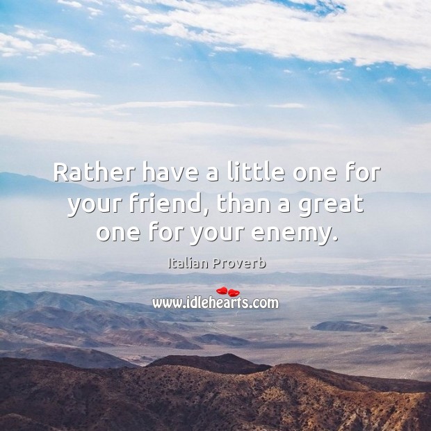 Rather have a little one for your friend, than a great one for your enemy. Image