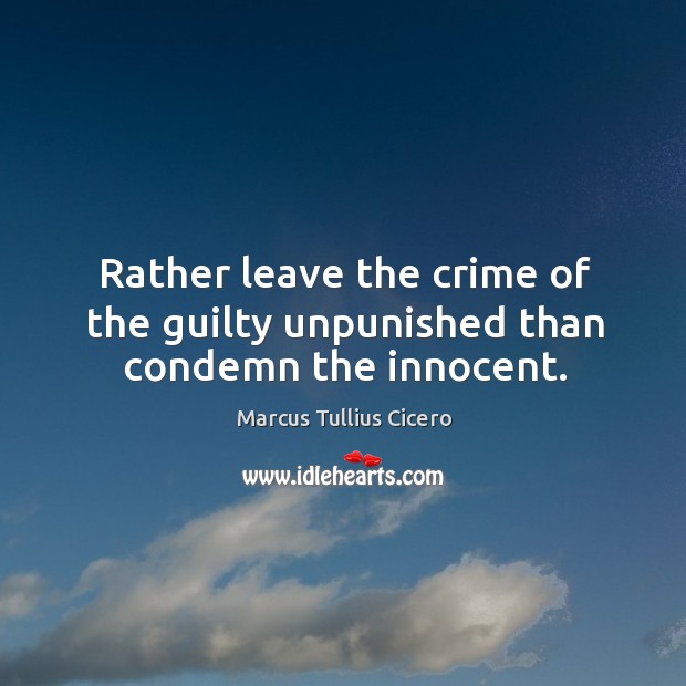 Rather leave the crime of the guilty unpunished than condemn the innocent. Marcus Tullius Cicero Picture Quote