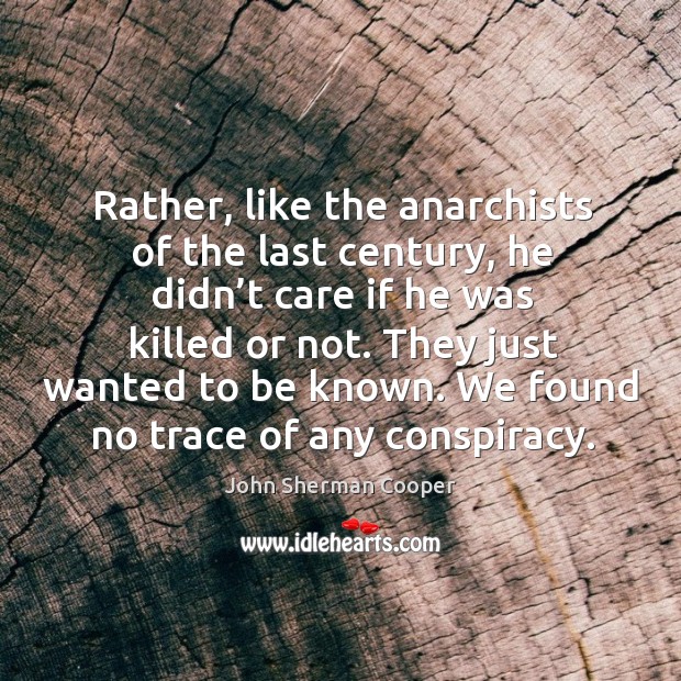 Rather, like the anarchists of the last century, he didn’t care if he was killed or not. John Sherman Cooper Picture Quote