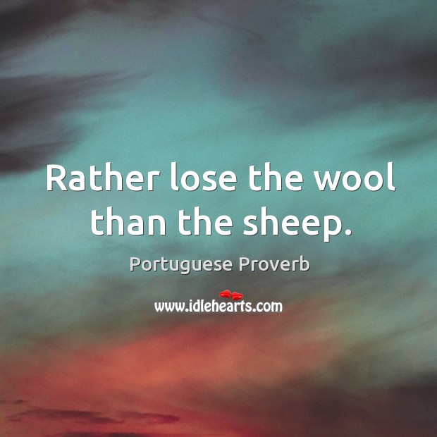 Rather lose the wool than the sheep. Portuguese Proverbs Image