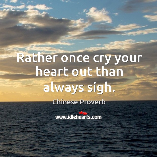 Rather once cry your heart out than always sigh. Image