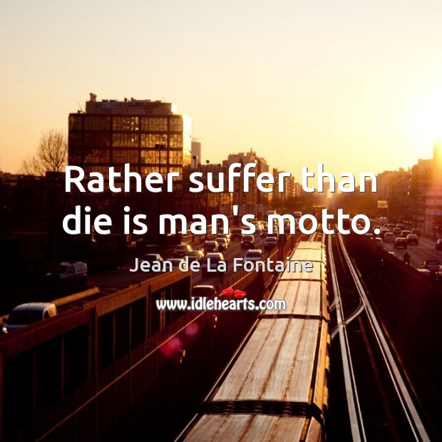Rather suffer than die is man’s motto. Jean de La Fontaine Picture Quote