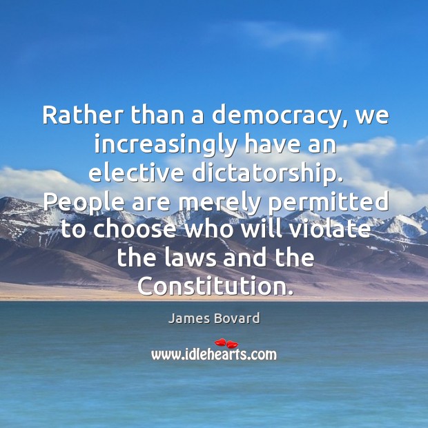 Rather than a democracy, we increasingly have an elective dictatorship. People are James Bovard Picture Quote