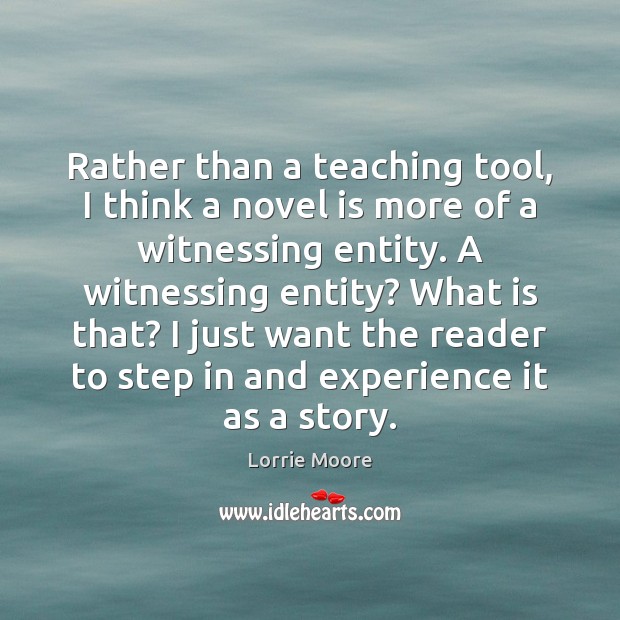 Rather than a teaching tool, I think a novel is more of Lorrie Moore Picture Quote