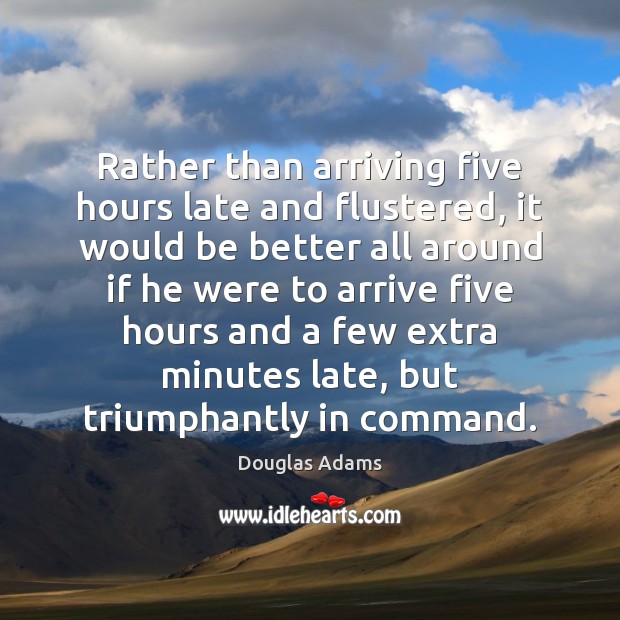 Rather than arriving five hours late and flustered, it would be better Douglas Adams Picture Quote