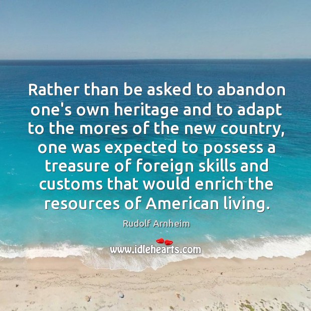Rather than be asked to abandon one’s own heritage and to adapt Rudolf Arnheim Picture Quote