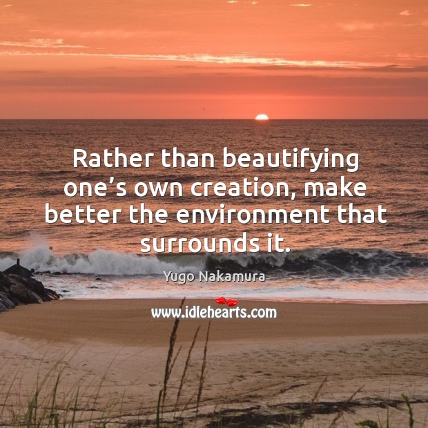 Rather than beautifying one’s own creation, make better the environment that Image