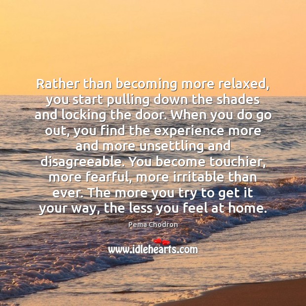 Rather than becoming more relaxed, you start pulling down the shades and Pema Chodron Picture Quote