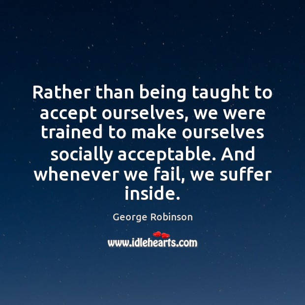 Rather than being taught to accept ourselves, we were trained to make George Robinson Picture Quote
