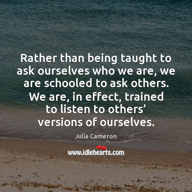 Rather than being taught to ask ourselves who we are, we are Julia Cameron Picture Quote